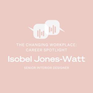 The Changing Workplace podcast. Career spotlight series with Isobel Jones-Watt