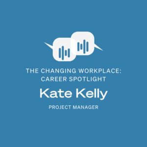 The Changing Workplace podcast. Career spotlight series with Kate Kelly